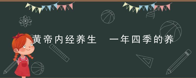 黄帝内经养生 一年四季的养生之法，黄帝内经养生智慧全书